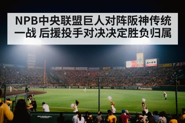 NPB中央联盟巨人对阵阪神传统一战 后援投手对决决定胜负归属