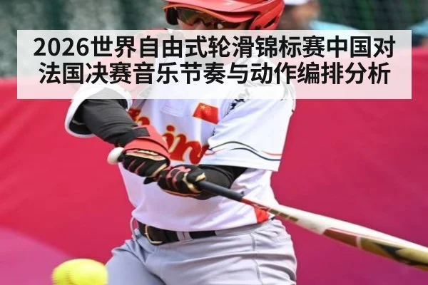 2026世界自由式轮滑锦标赛中国对法国决赛音乐节奏与动作编排分析